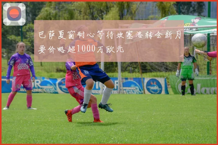 巴萨夏窗耐心等待坎塞洛转会新月要价略超1000万欧元