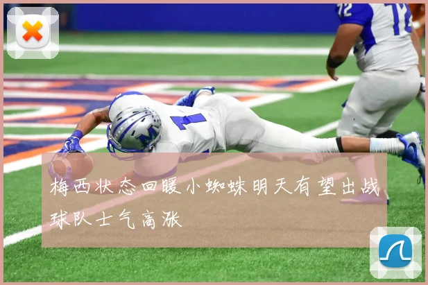 梅西状态回暖小蜘蛛明天有望出战球队士气高涨