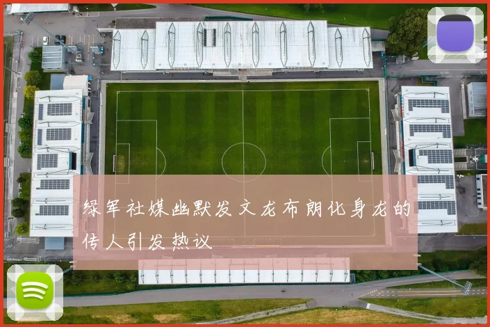 绿军社媒幽默发文龙布朗化身龙的传人引发热议